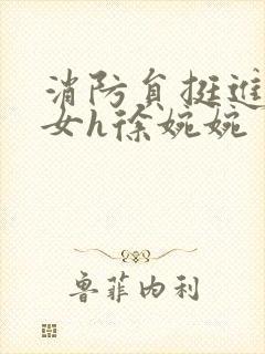 消防员挺进乖乖女h徐婉婉