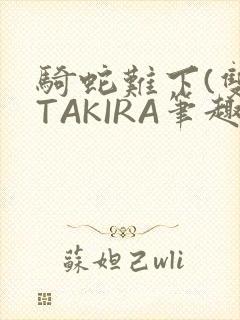骑蛇难下(双)TAKIRA笔趣阁