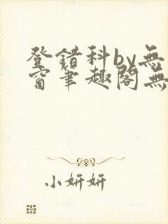 登错科by无弹窗笔趣阁无弹窗