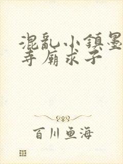 混乱小镇墨池砚寺庙求子