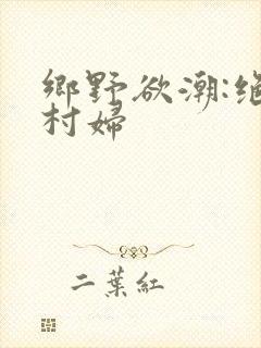 乡野欲潮:绝色村妇