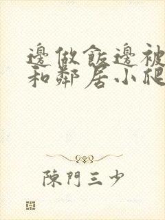 边做饭边被躁我和邻居小爬爬