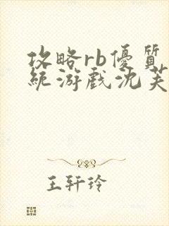 攻略rb优质系统游戏沈芙原文