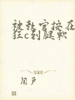 被教官按在寝室狂c到腿软