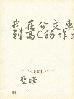 我在公交车上弄到高C的作文