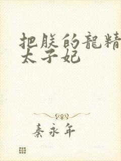 把朕的龙精含h太子妃