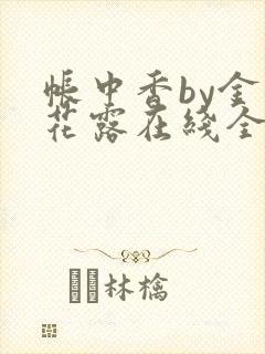 帐中香by金银花露在线全文免费阅读