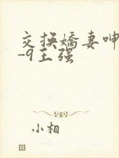 交换娇妻呻吟1-9王强