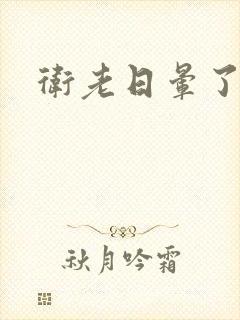 卫老日晕了淑蓉