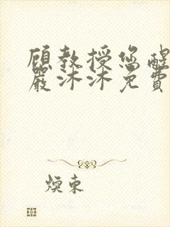 顾教授您醒了吗严沐沐免费阅读