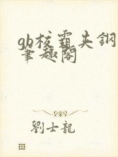 gb校霸夹钢笔笔趣阁