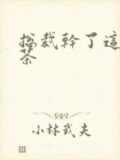 总裁干了这碗绿茶