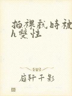 拍裸戏时被c了h双性