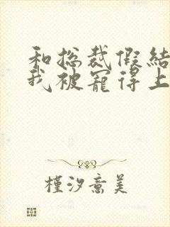 和总裁假结婚后我被宠得上头