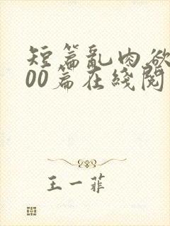 短篇乱肉欲文500篇在线阅读