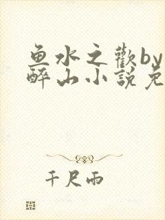 鱼水之欢by狄醉山小说免费阅读