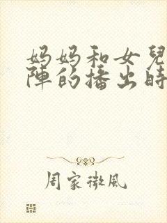 妈妈和女儿齐上阵的播出时间