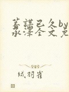 蓄谋已久by魏承泽全文免费笔趣阁