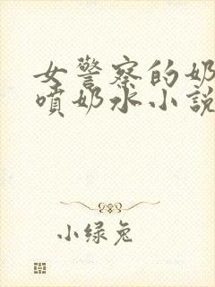 女警察的奶头又喷奶水小说