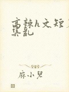 高辣h文短篇合集乱