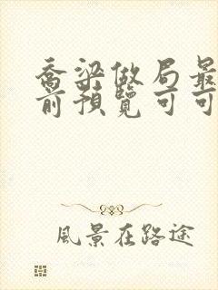 乔梁做局最快超前预览可可文学