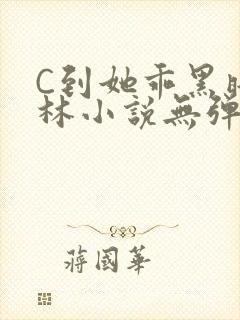 C到她乖黑暗森林小说无弹窗