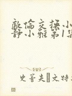 敌伦交换小敏小静小雅第1集