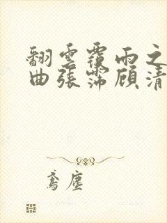 翻云覆雨之逐艳曲张霈顾清