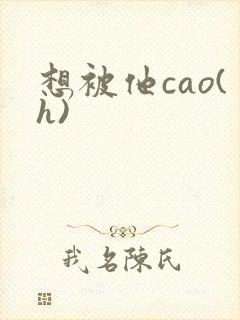 想被他cao(h)