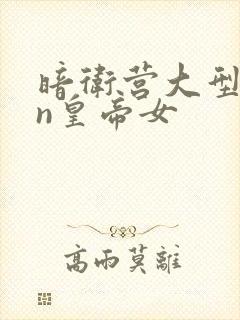 暗卫营大型hpn皇帝女