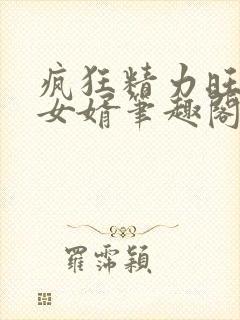 疯狂精力旺盛的女婿笔趣阁小说