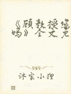 《顾教授您睡了吗》全文免费阅读