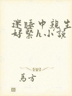迷睡中亲生乖女好紧h小说