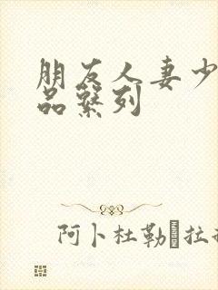 朋友人妻少妇精品系列