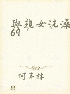 与亲女洗澡伦了69