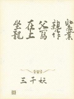 坐在父亲紫色大龙上写作业