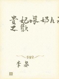 贵妃喂奶h承宠之欢