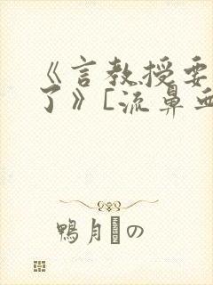 《言教授要撞坏了》[流鼻血]