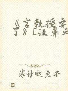 《言教授要撞坏了》[流鼻血]