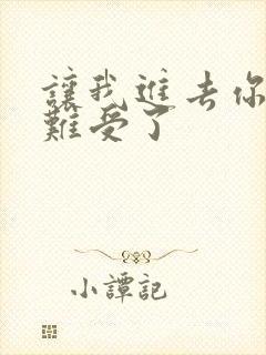 让我进去你就不难受了