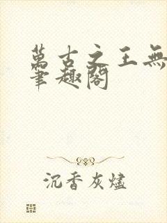 万古之王无弹窗笔趣阁