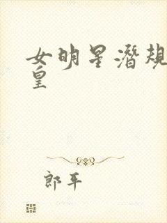 女明星潜规则之皇