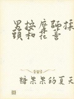 男按摩师揉我奶头和花蒂