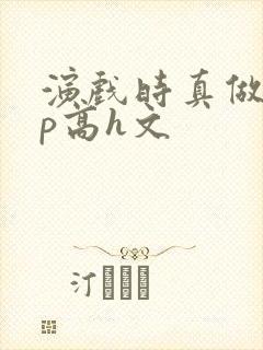 演戏时真做了np高h文