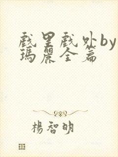 戏里戏外by苏玛丽全篇