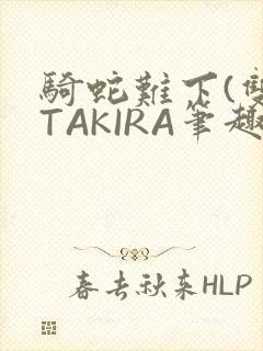 骑蛇难下(双)TAKIRA笔趣阁
