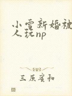 小雪新婚被全村人玩np