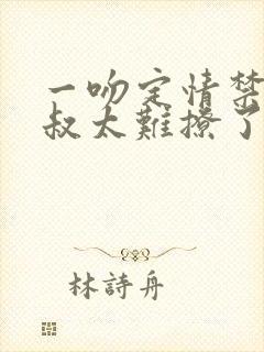 一吻定情禁欲小叔太难撩了