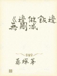 《边做饭边躁》无删减