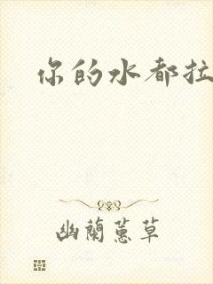 你的水都拉丝了